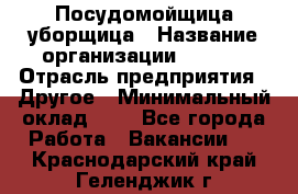 Посудомойщица-уборщица › Название организации ­ Maxi › Отрасль предприятия ­ Другое › Минимальный оклад ­ 1 - Все города Работа » Вакансии   . Краснодарский край,Геленджик г.